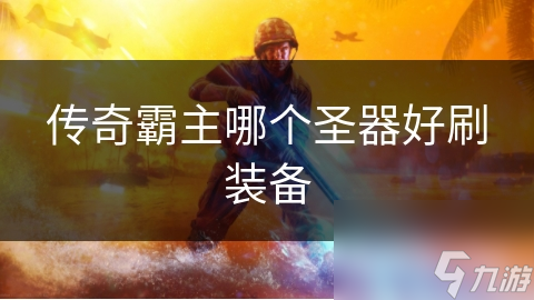 传奇霸主哪个圣器好刷装备