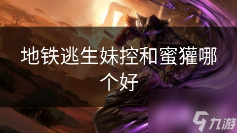 地铁逃生妹控和蜜獾哪个好
