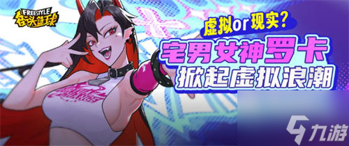 虚拟or现实《街头篮球》春节超特宅男女神罗卡掀起虚拟浪潮