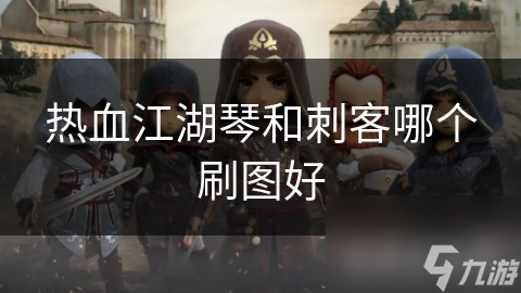 热血江湖琴和刺客哪个刷图好