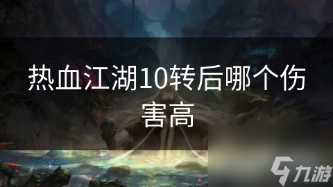 热血江湖10转后哪个伤害高