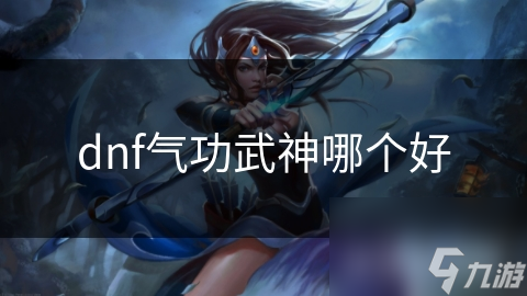 dnf气功武神哪个好
