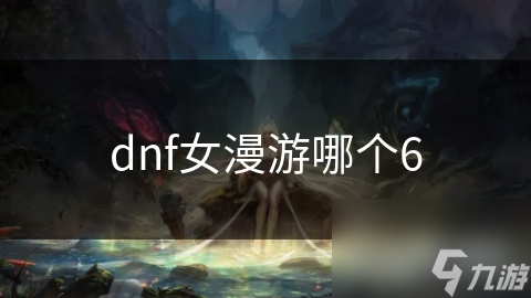 dnf女漫游哪個(gè)6