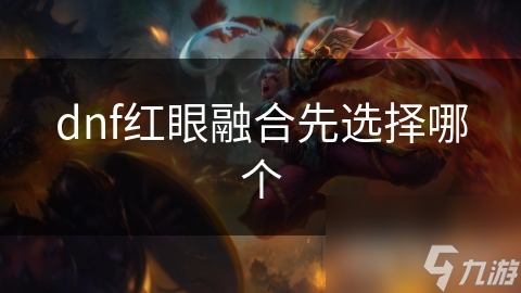 dnf紅眼融合先選擇哪個(gè)