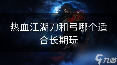 热血江湖刀和弓哪个适合长期玩