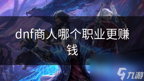 dnf商人哪个职业更赚钱
