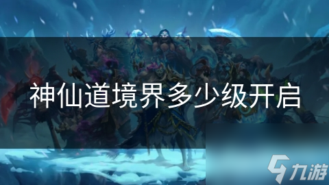 神仙道境界多少级开启