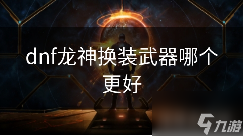 dnf龙神换装武器哪个更好