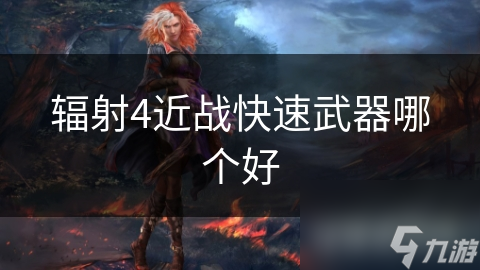 辐射4近战快速武器哪个好