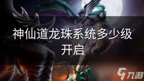 神仙道龙珠系统多少级开启
