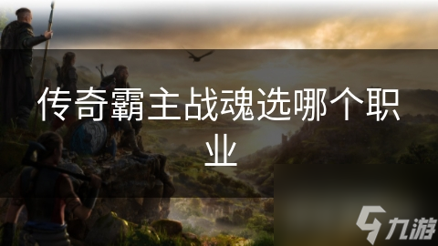 传奇霸主战魂选哪个职业