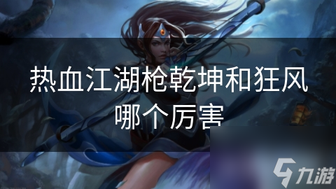 热血江湖枪乾坤和狂风哪个厉害