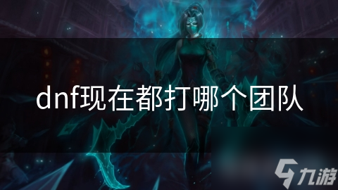 dnf现在都打哪个团队