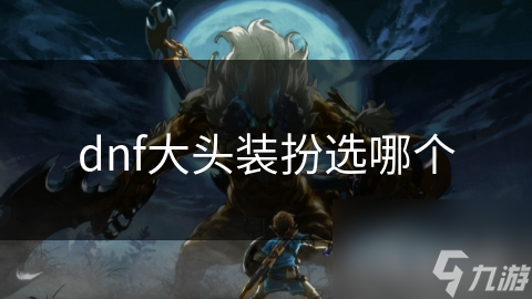 dnf大頭裝扮選哪個