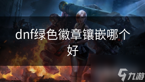 dnf綠色徽章鑲嵌哪個好