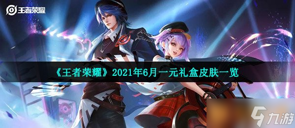 《王者榮耀》2021年6月一元禮盒皮膚一覽