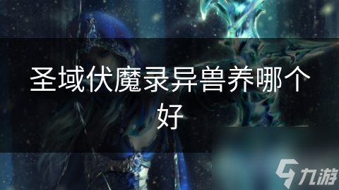 圣域伏魔录异兽养哪个好