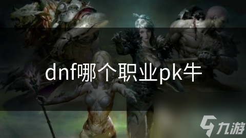 dnf哪個(gè)職業(yè)pk牛