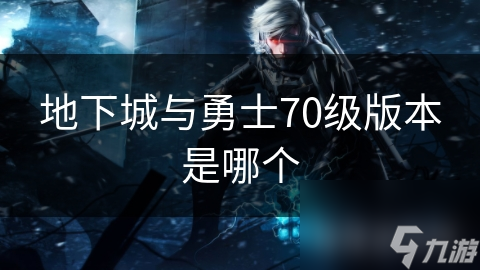 地下城與勇士70級(jí)版本是哪個(gè)