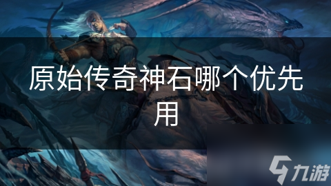 原始传奇神石哪个优先用