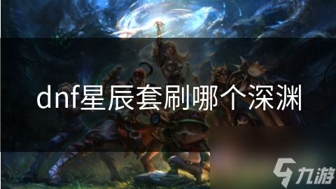 dnf星辰套刷哪个深渊