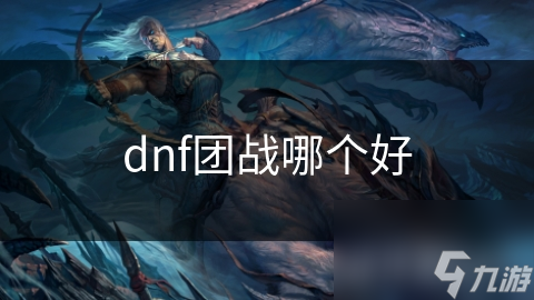 dnf團(tuán)戰(zhàn)哪個好