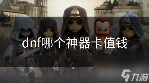 dnf哪個(gè)神器卡值錢