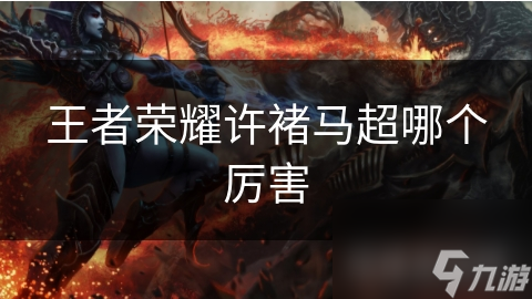 王者荣耀许褚马超哪个厉害
