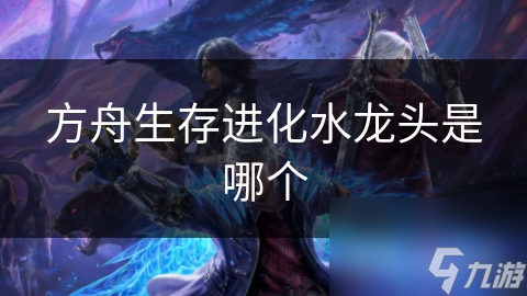 方舟生存进化水龙头是哪个