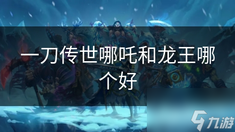 一刀传世哪吒和龙王哪个好