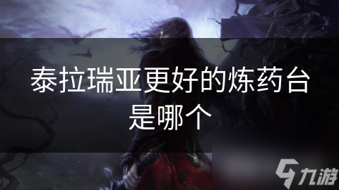 泰拉瑞亚更好的炼药台是哪个