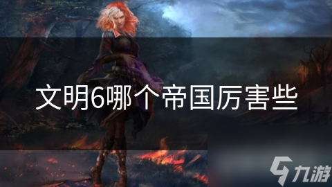 文明6哪个帝国厉害些