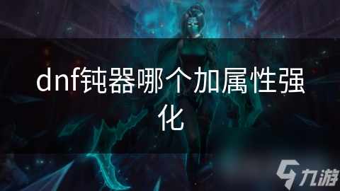 dnf鈍器哪個(gè)加屬性強(qiáng)化