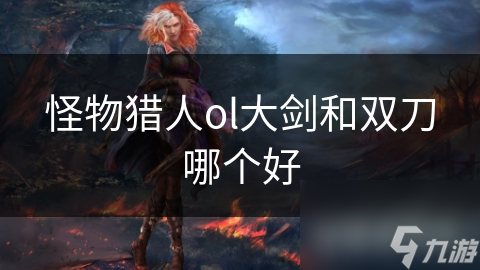 怪物猎人ol大剑和双刀哪个好