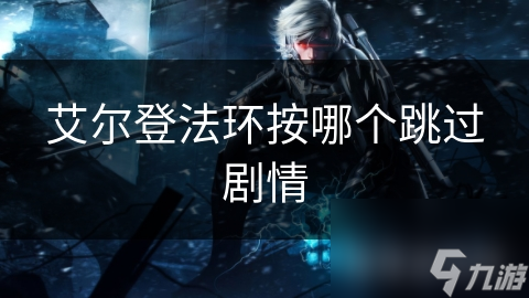 艾尔登法环按哪个跳过剧情