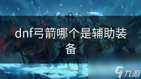 dnf弓箭哪個是輔助輔助裝備