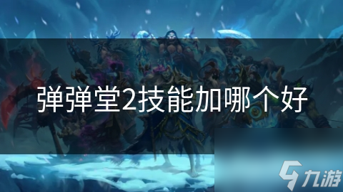 弹弹堂2技能加哪个好