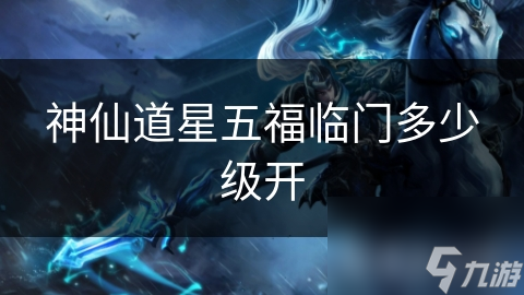 神仙道星五福临门多少级开