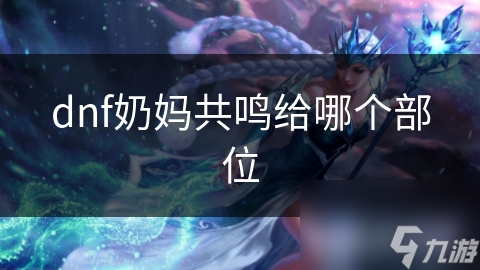 dnf奶妈共鸣给哪个部位