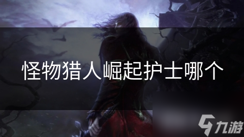 <a id='link_pop' class='keyword-tag' href='https://www.9game.cn/gwlrjq/'>怪物猎人崛起</a>护士哪个