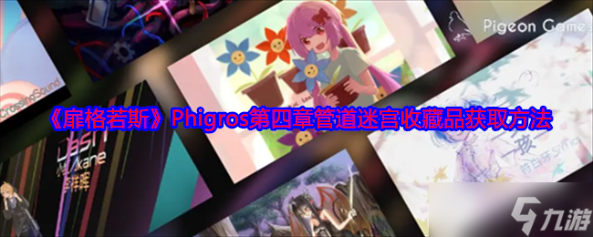 扉格若斯Phigros第四章管道迷宫收藏品怎么获得-扉格若斯Phigros第四章管道迷宫收藏品获取方法