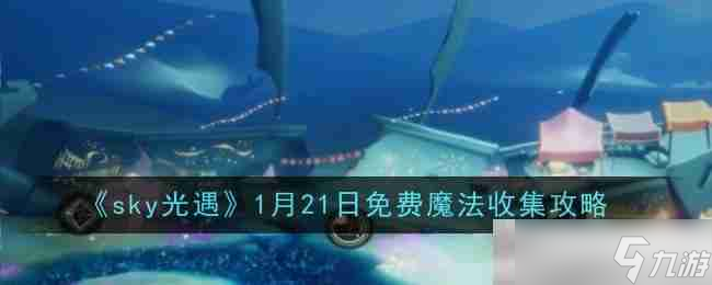 《sky光遇》1月21日免费魔法收集攻略