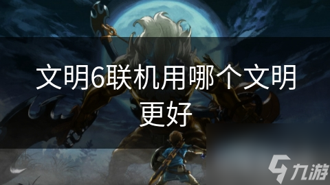 文明6联机用哪个文明更好