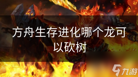 方舟生存进化哪个龙可以砍树截图