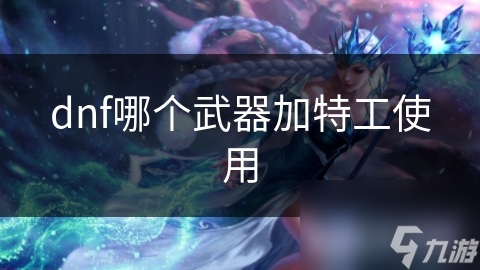 dnf哪个武器加特工使用
