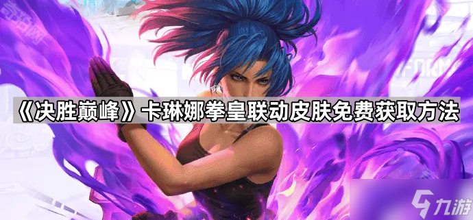 《决胜巅峰》卡琳娜拳皇联动皮肤免费获取方法