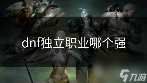 dnf独立职业哪个强