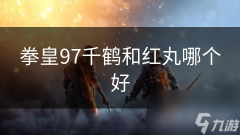 拳皇97千鶴和紅丸哪個好