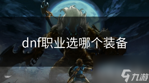 dnf职业选哪个装备