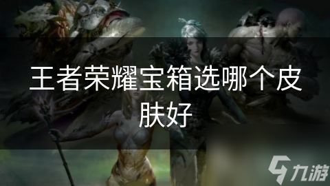 王者荣耀宝箱选哪个皮肤好